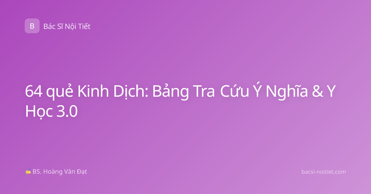 64 quẻ Kinh Dịch: Bảng Tra Cứu Ý Nghĩa & Y Học 3.0