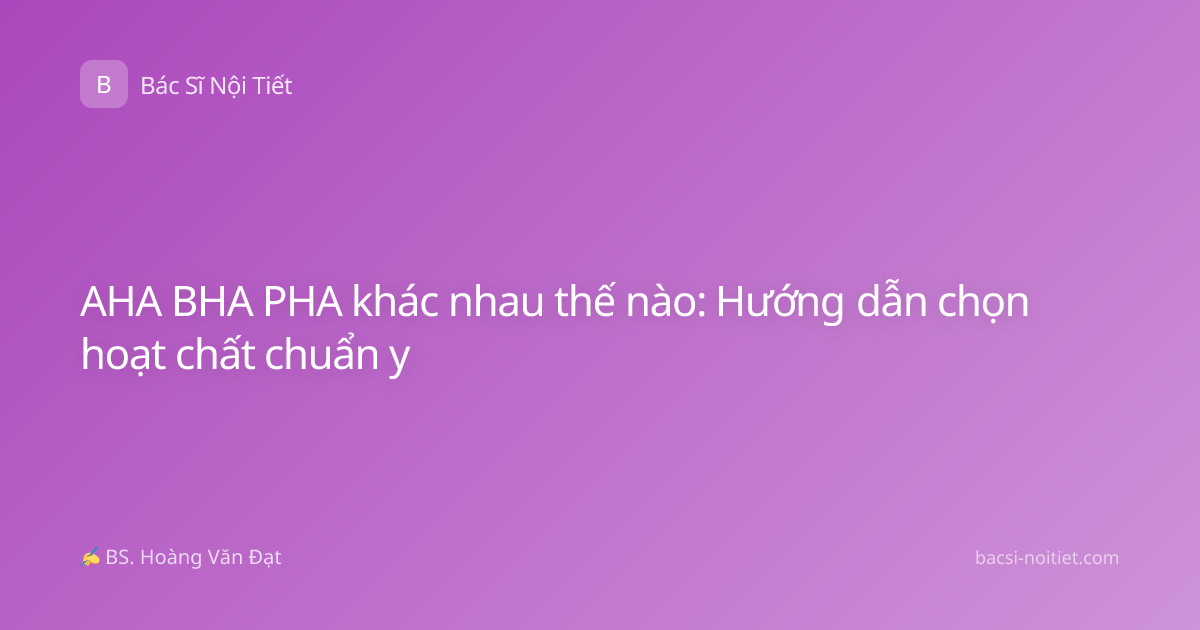 AHA BHA PHA khác nhau thế nào: Hướng dẫn chọn hoạt chất chuẩn y