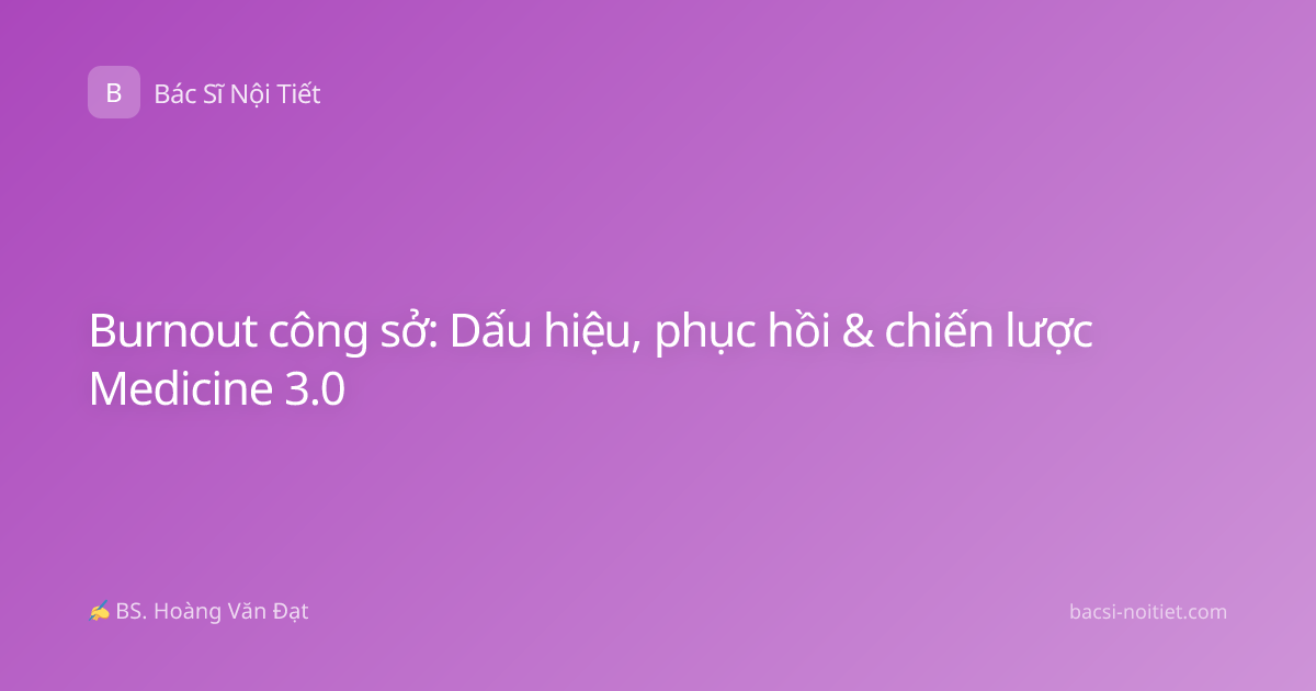 Burnout công sở: Dấu hiệu, phục hồi & chiến lược Medicine 3.0