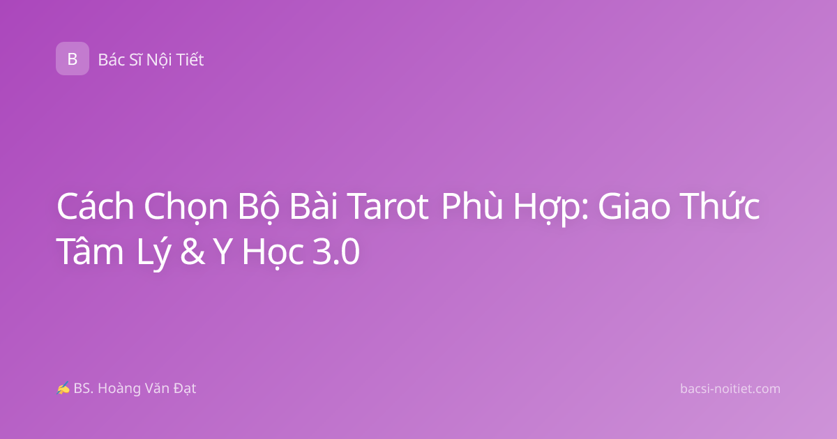 Cách Chọn Bộ Bài Tarot Phù Hợp: Giao Thức Tâm Lý & Y Học 3.0