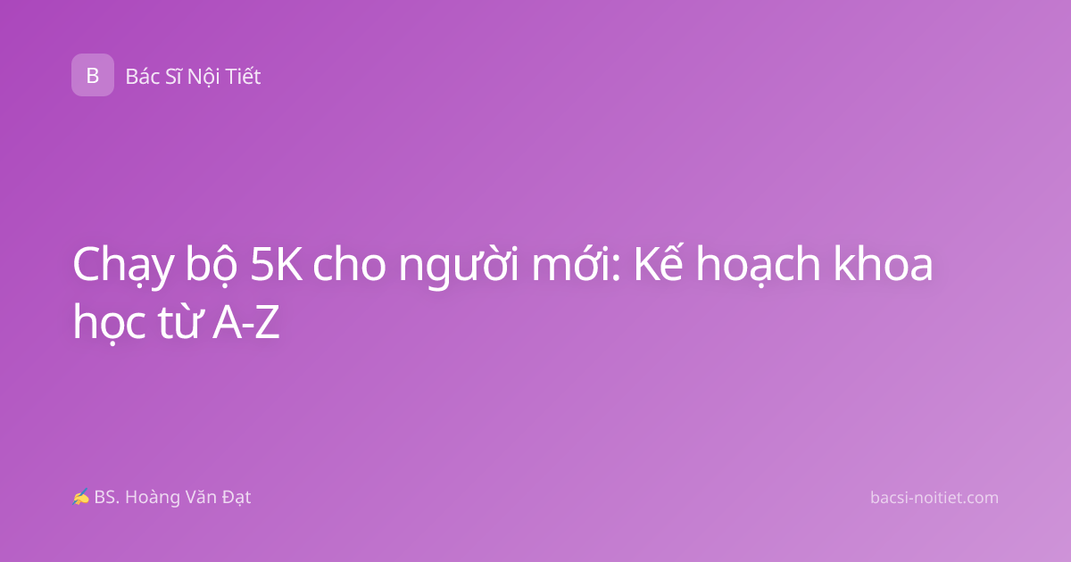 Chạy bộ 5K cho người mới: Kế hoạch khoa học từ A-Z