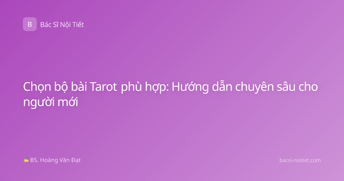 Chọn bộ bài Tarot phù hợp: Hướng dẫn chuyên sâu cho người mới