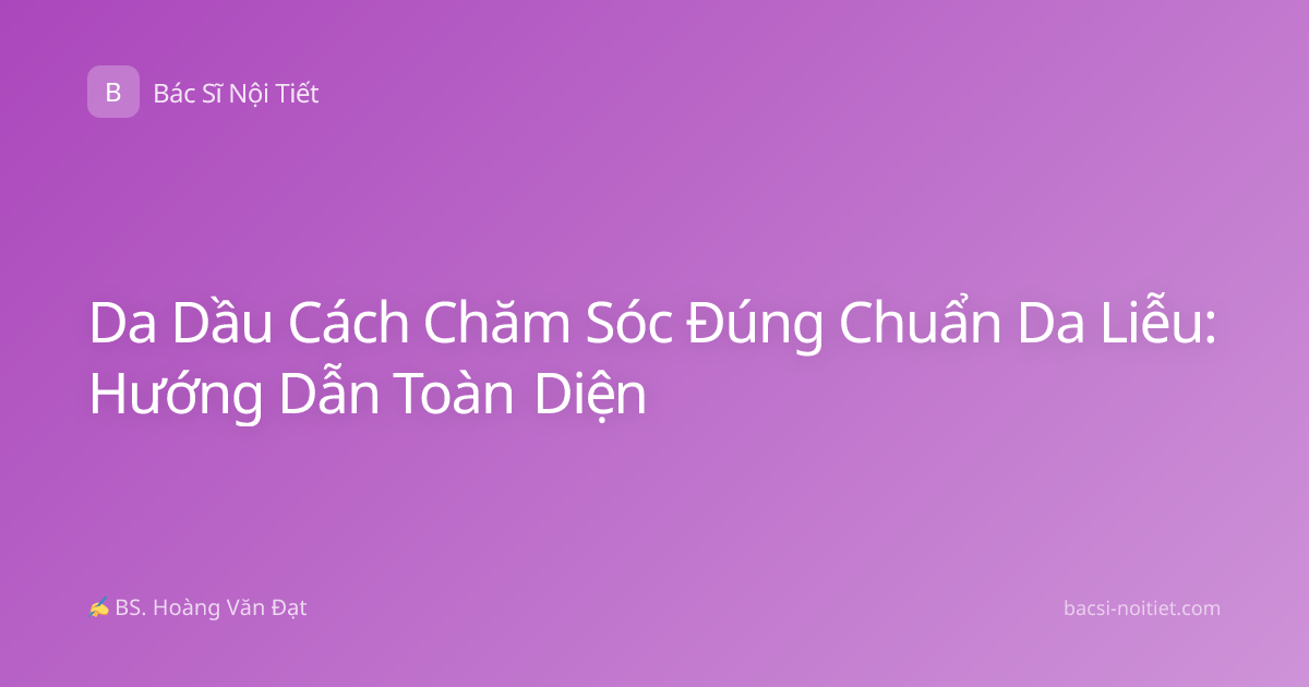 Da Dầu Cách Chăm Sóc Đúng Chuẩn Da Liễu: Hướng Dẫn Toàn Diện