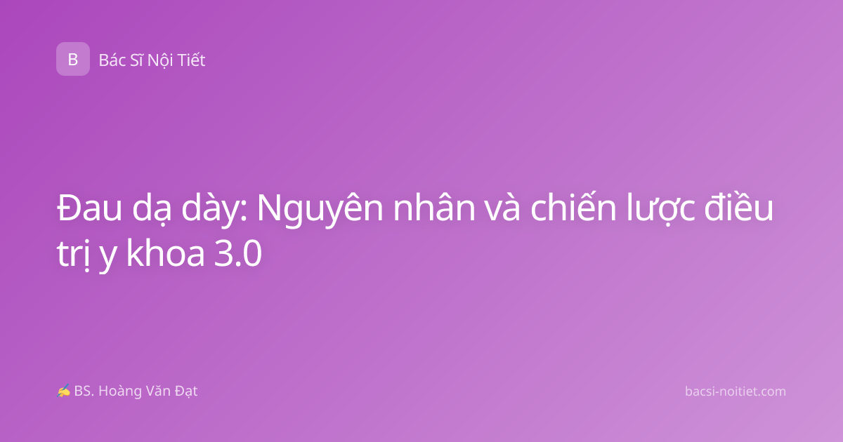 Đau dạ dày: Nguyên nhân và chiến lược điều trị y khoa 3.0