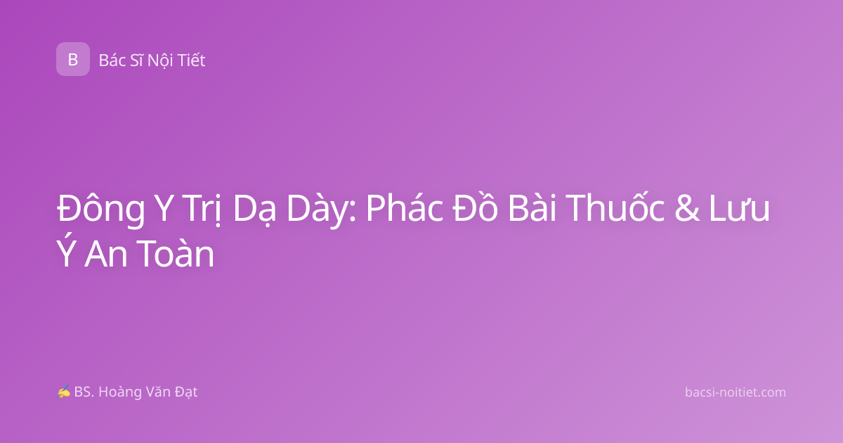 Đông Y Trị Dạ Dày: Phác Đồ Bài Thuốc & Lưu Ý An Toàn