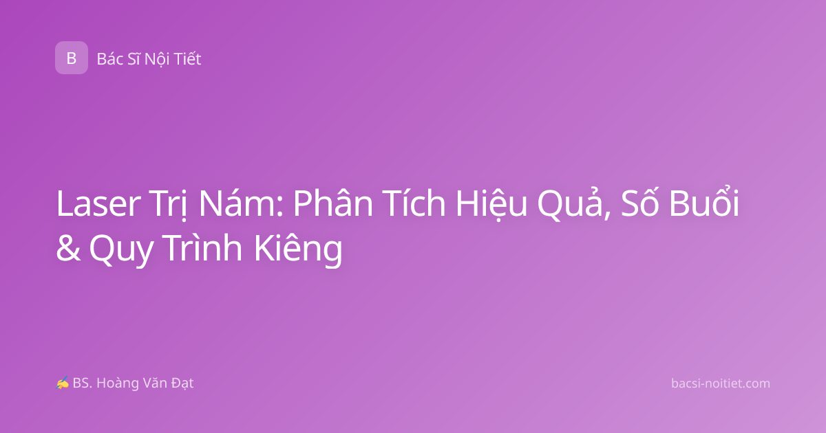Laser Trị Nám: Phân Tích Hiệu Quả, Số Buổi & Quy Trình Kiêng