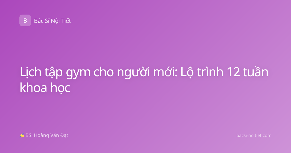 Lịch tập gym cho người mới: Lộ trình 12 tuần khoa học