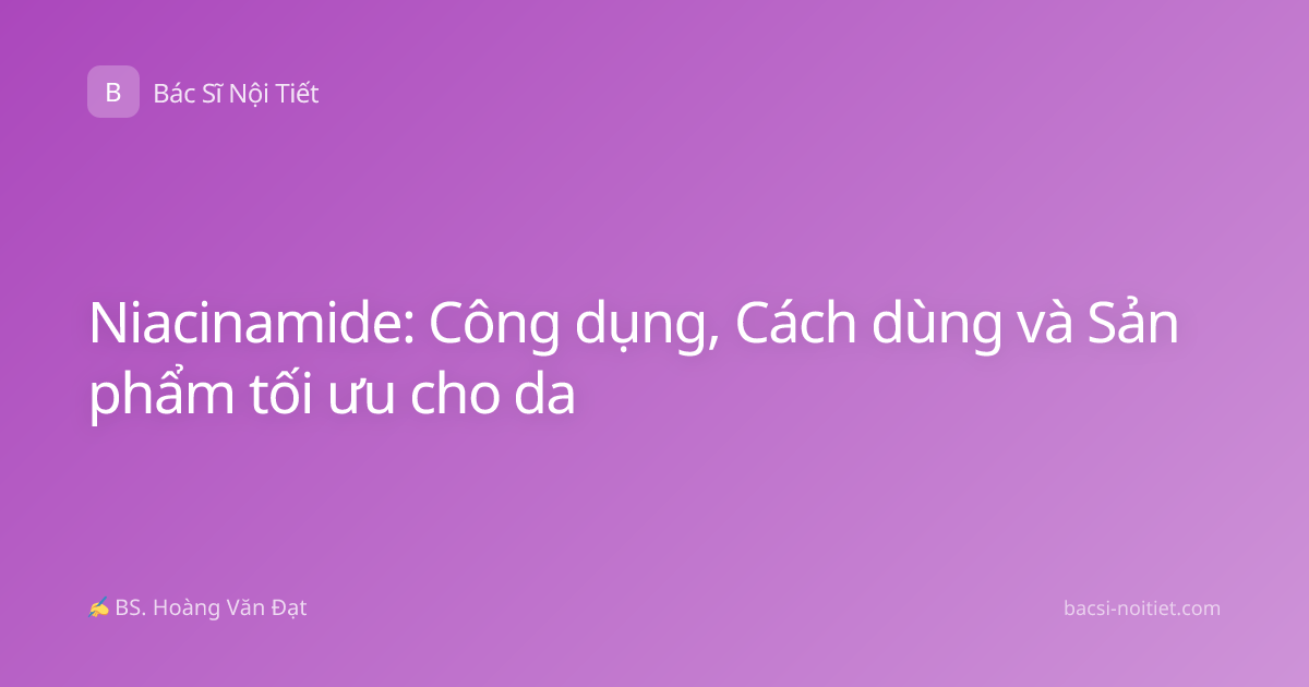 Niacinamide: Công dụng, Cách dùng và Sản phẩm tối ưu cho da