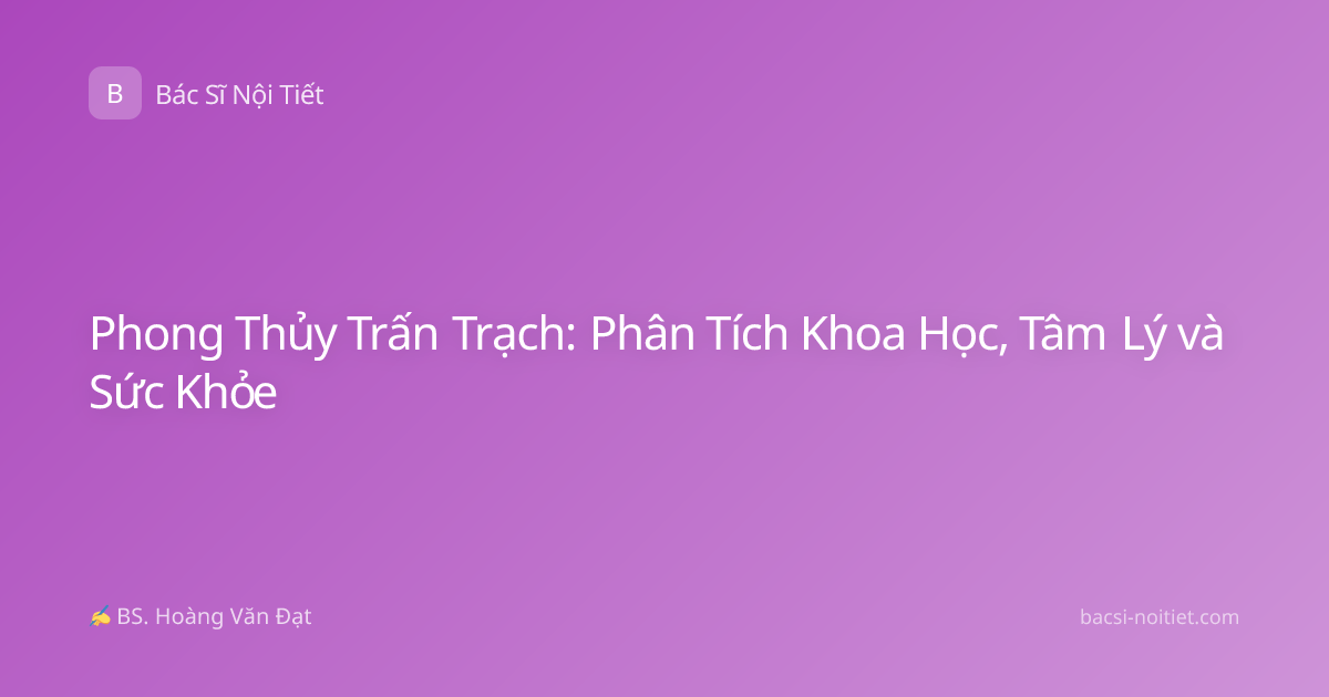 Phong Thủy Trấn Trạch: Phân Tích Khoa Học, Tâm Lý và Sức Khỏe