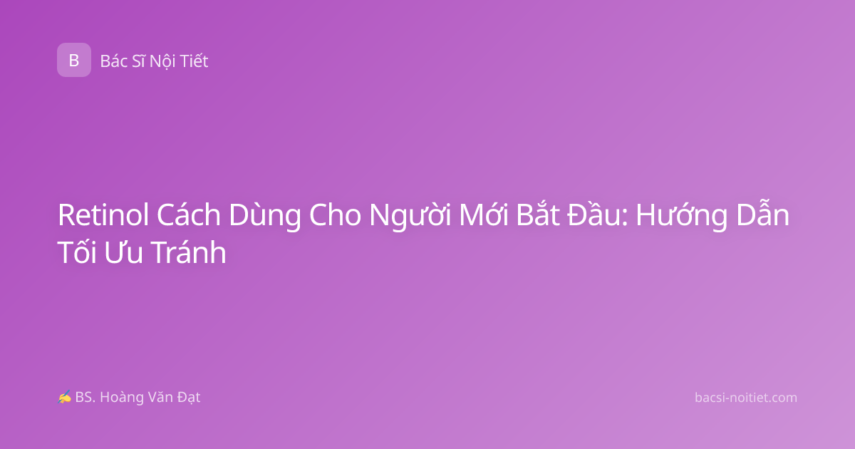 Retinol Cách Dùng Cho Người Mới Bắt Đầu: Hướng Dẫn Tối Ưu Tránh