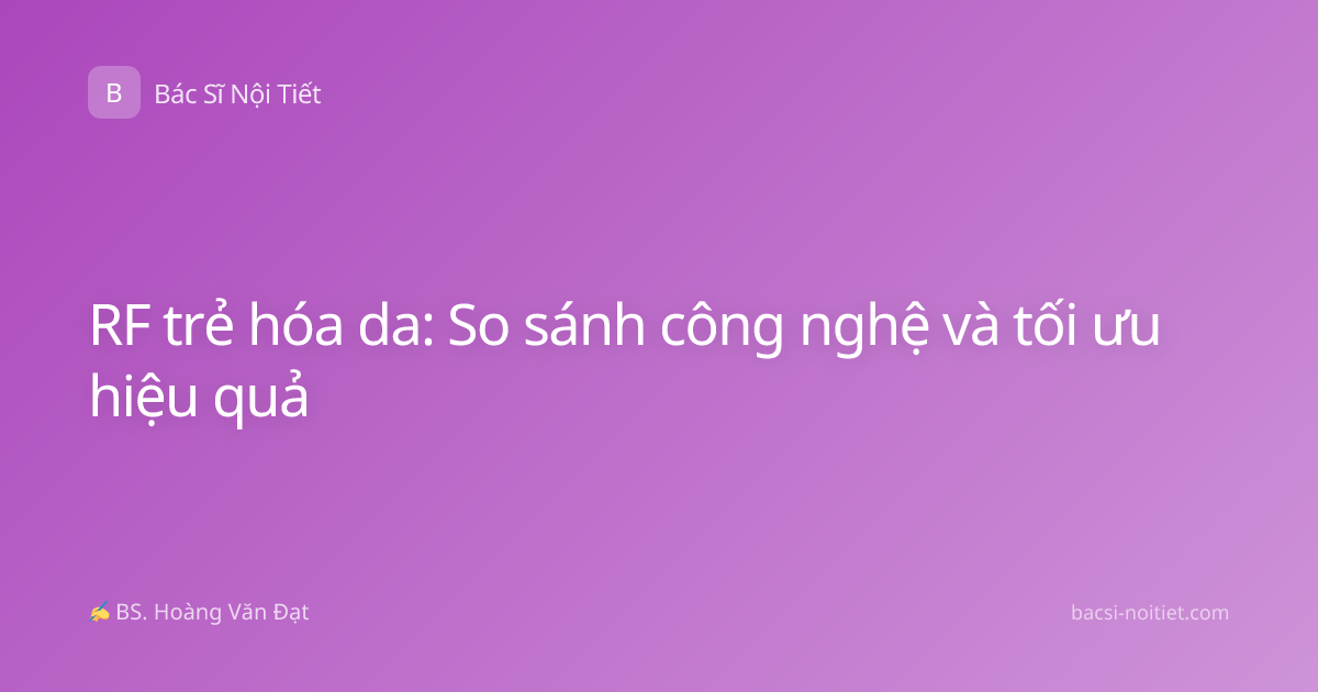 RF trẻ hóa da: So sánh công nghệ và tối ưu hiệu quả