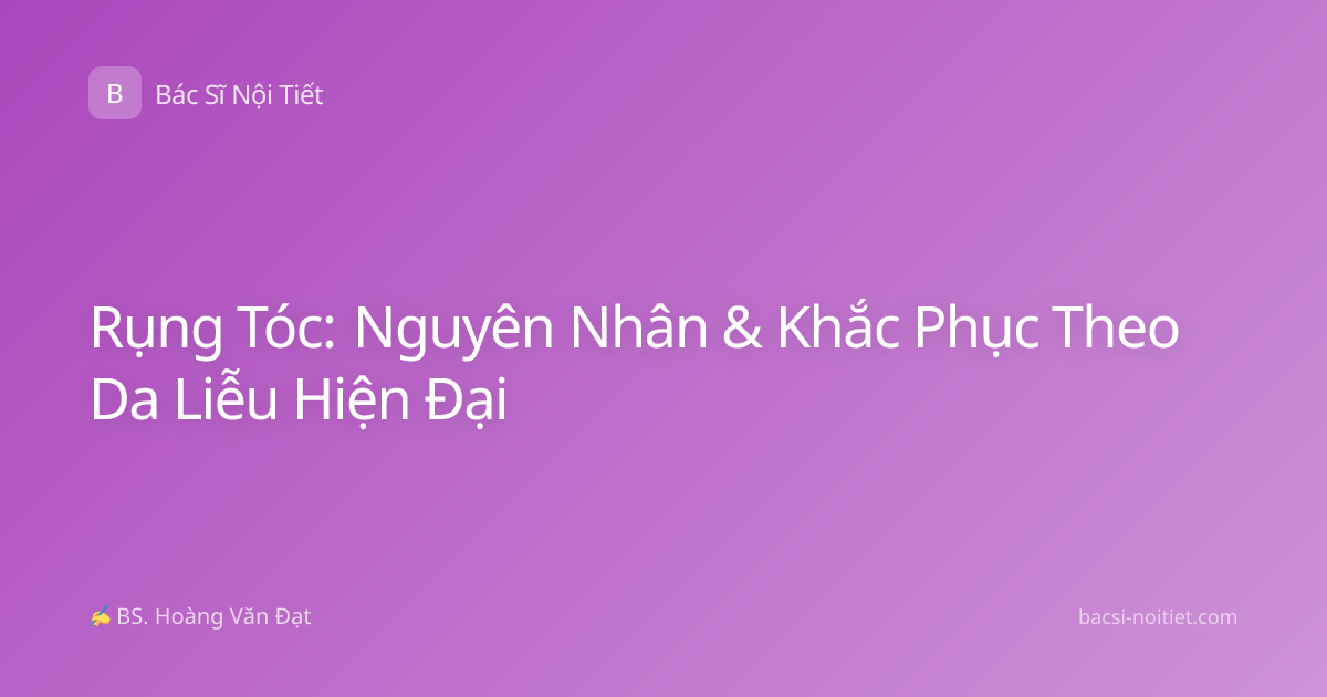 Rụng Tóc: Nguyên Nhân & Khắc Phục Theo Da Liễu Hiện Đại