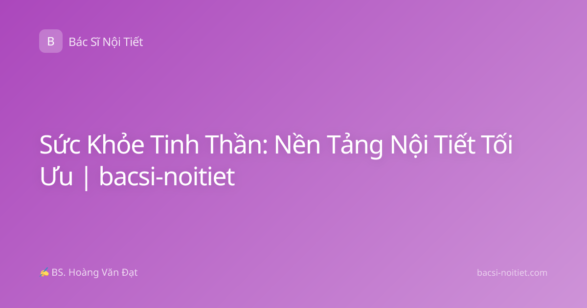 Sức Khỏe Tinh Thần: Nền Tảng Nội Tiết Tối Ưu | bacsi-noitiet