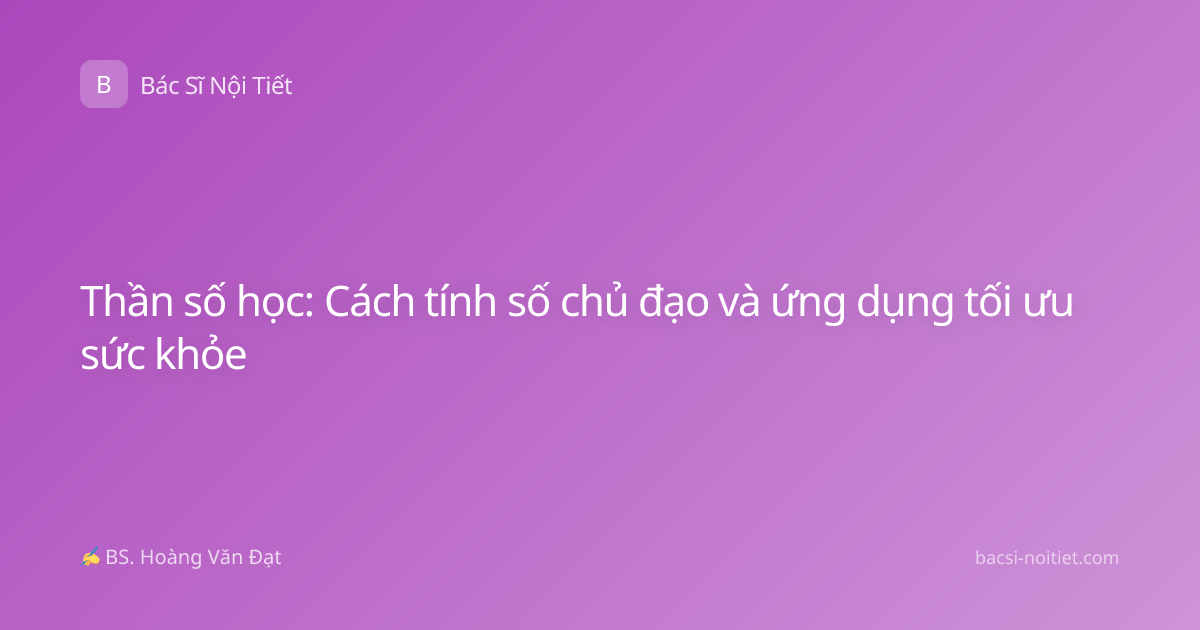 Thần số học: Cách tính số chủ đạo và ứng dụng tối ưu sức khỏe
