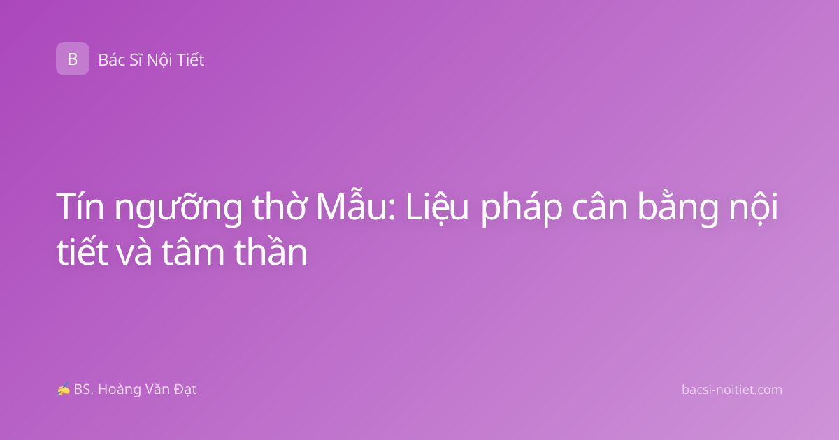 Tín ngưỡng thờ Mẫu: Liệu pháp cân bằng nội tiết và tâm thần