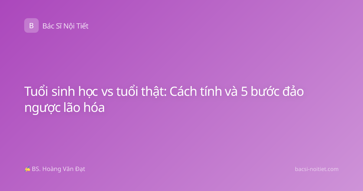 Tuổi sinh học vs tuổi thật: Cách tính và 5 bước đảo ngược lão hóa