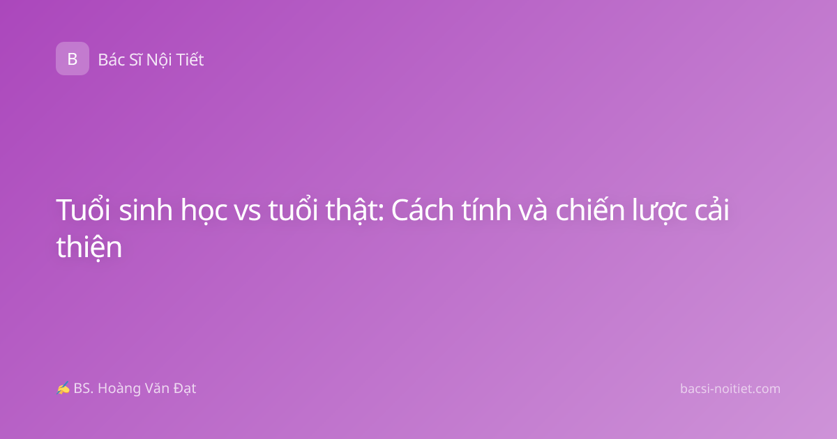 Tuổi sinh học vs tuổi thật: Cách tính và chiến lược cải thiện