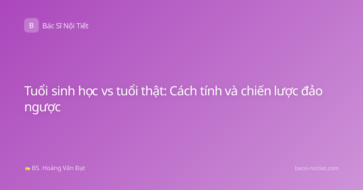Tuổi sinh học vs tuổi thật: Cách tính và chiến lược đảo ngược