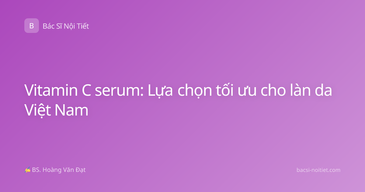Vitamin C serum: Lựa chọn tối ưu cho làn da Việt Nam